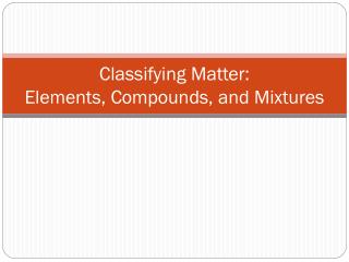 Classifying Matter: Elements, Compounds, and Mixtures