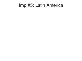 Imp #5: Latin America