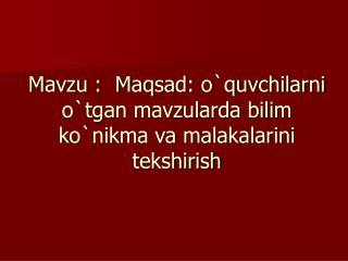 Mavzu : Maqsad: o`quvchilarni o`tgan mavzularda bilim ko`nikma va malakalarini tekshirish