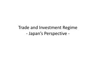 Trade and Investment Regime - Japan’s Perspective -