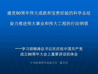 建党 90 周年伟大成就和宝贵经验的科学总结 奋力推进伟大事业和伟大工程的行动纲领 — 学习胡锦涛总书记在庆祝中国共产党 成立 90 周年大会上重要讲话的体会 中央政策研究室副主任 施芝鸿