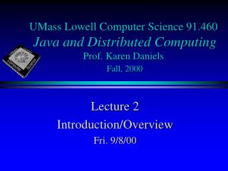 UMass Lowell Computer Science 91.460 Java and Distributed Computing Prof. Karen Daniels Fall, 2000