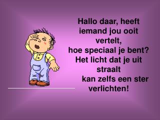 Hallo daar, heeft iemand jou ooit vertelt, hoe speciaal je bent? Het licht dat je uit straalt