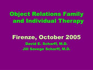 Object Relations Family and Individual Therapy Firenze, October 2005 David E. Scharff, M.D.