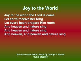 Joy to the World Joy to the world the Lord is come Let earth receive her King