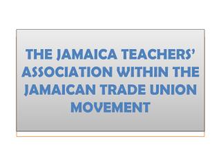 THE JAMAICA TEACHERS’ ASSOCIATION WITHIN THE JAMAICAN TRADE UNION MOVEMENT