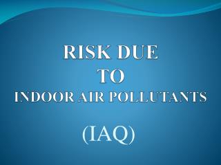 RISK DUE TO INDOOR AIR POLLUTANTS