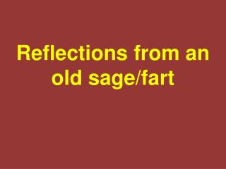 Reflections from an old sage/fart
