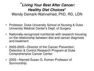 “ Living Your Best After Cancer: Healthy Diet Choices ” Wendy Demark-Wahnefried, PhD, RD, LDN