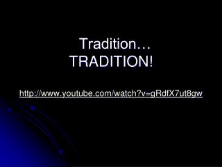 Tradition… TRADITION! http ://youtube/watch?v=gRdfX7ut8gw