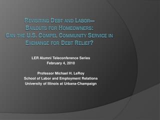 LER Alumni Teleconference Series February 4, 2010 Professor Michael H. LeRoy