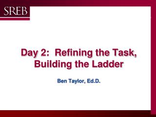 Day 2: Refining the Task, Building the Ladder Ben Taylor, Ed.D .