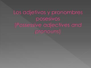 Los adjetivos y pronombres posesivos ( Possessive adjectives and pronouns )
