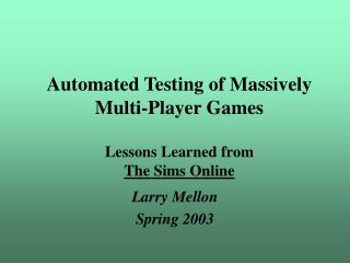 Automated Testing of Massively Multi-Player Games Lessons Learned from The Sims Online