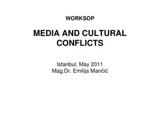 WORKSOP MEDIA AND CULTURAL CONFLICTS Istanbul , May 2011 Mag.Dr. Emilija Man či ć