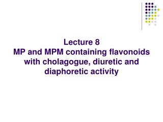 Lecture 8 MP and MPM containing flavonoids with cholagogue, diuretic and diaphoretic activity