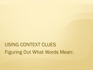 USING CONTEXT CLUES Figuring Out What Words Mean: