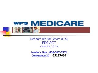 Medicare Fee For Service (FFS) EDI ACT (June 13, 2013) Leader’s Line: 866-347-2571