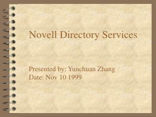 Novell Directory Services Presented by: Yunchuan Zhang Date: Nov 10 1999