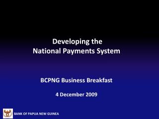 Developing the National Payments System BCPNG Business Breakfast 4 December 2009