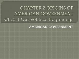 CHAPTER 2 ORIGINS OF AMERICAN GOVERNMENT Ch. 2-1 Our Political Beginnings