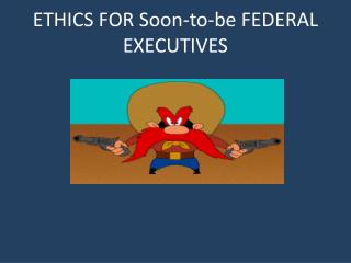 ETHICS FOR Soon-to-be FEDERAL EXECUTIVES