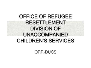 OFFICE OF REFUGEE RESETTLEMENT DIVISION OF UNACCOMPANIED CHILDREN’S SERVICES