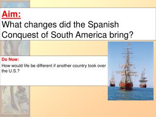 Aim: What changes did the Spanish Conquest of South America bring?