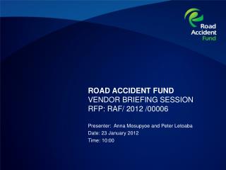 ROAD ACCIDENT FUND VENDOR BRIEFING SESSION RFP: RAF/ 2012 /00006