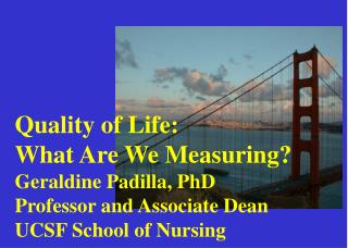Quality of Life: What Are We Measuring? Geraldine Padilla, PhD Professor and Associate Dean