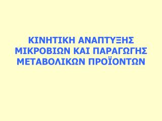 ΚΙΝΗΤΙΚΗ ΑΝΑΠΤΥΞΗΣ ΜΙΚΡΟΒΙΩΝ ΚΑΙ ΠΑΡΑΓΩΓΗΣ ΜΕΤΑΒΟΛΙΚΩΝ ΠΡΟΪΟΝΤΩΝ
