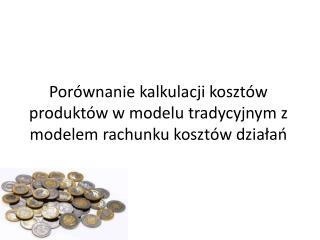 Porównanie kalkulacji kosztów produktów w modelu tradycyjnym z modelem rachunku kosztów działań