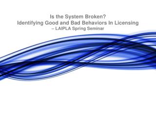 Is the System Broken? Identifying Good and Bad Behaviors In Licensing – LAIPLA Spring Seminar