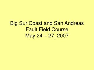 Big Sur Coast and San Andreas Fault Field Course May 24 – 27, 2007