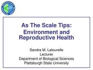 As The Scale Tips: Environment and Reproductive Health Sandra M. Latourelle Lecturer