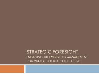 Strategic Foresight : Engaging the Emergency Management community to look to the future