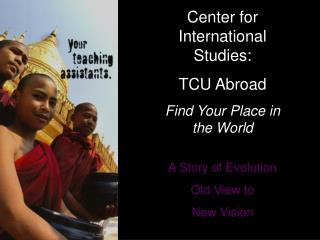 Center for International Studies: TCU Abroad Find Your Place in the World A Story of Evolution
