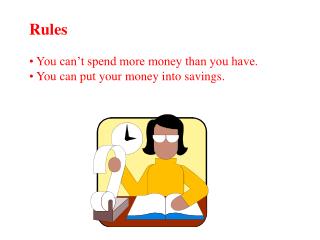 Rules You can’t spend more money than you have. You can put your money into savings.