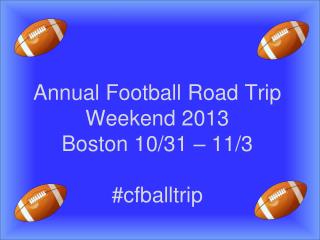 Annual Football Road Trip Weekend 2013 Boston 10/31 – 11/3 # cfballtrip