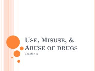 Use, Misuse, &amp; Abuse of drugs
