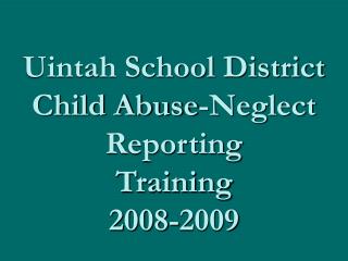 Uintah School District Child Abuse-Neglect Reporting Training 2008-2009