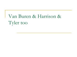 Van Buren &amp; Harrison &amp; Tyler too