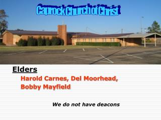 Elders Harold Carnes, Del Moorhead, Bobby Mayfield We do not have deacons