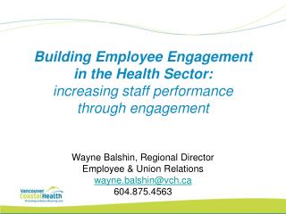 Wayne Balshin, Regional Director Employee &amp; Union Relations wayne.balshin@vch 604.875.4563