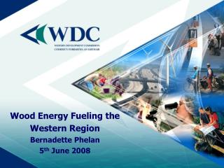 Wood Energy Fueling the Western Region Bernadette Phelan 5 th June 2008