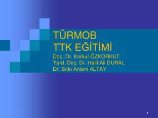 TÜRMOB TTK EĞİTİMİ Doç. Dr. Korkut ÖZKORKUT Yard. Doç. Dr. Halil Ali DURAL Dr. Sıtkı Anlam ALTAY