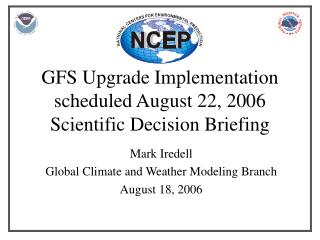 GFS Upgrade Implementation scheduled August 22, 2006 Scientific Decision Briefing