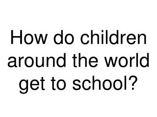 How do children around the world get to school?