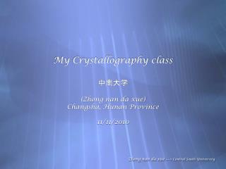 My Crystallography class 中南大学 (Zhong nan da xue) Changsha, Hunan Province 11/11/2010