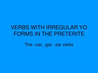 VERBS WITH IRREGULAR YO FORMS IN THE PRETERITE